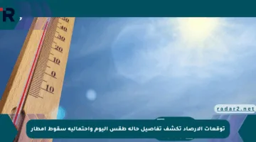 توقعات الأرصاد تكشف تفاصيل حالة طقس اليوم واحتمالية سقوط أمطار